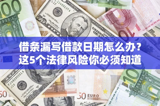 济南借条漏写借款日期怎么办？这5个法律风险你必须知道