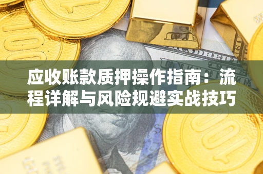济南应收账款质押操作指南：流程详解与风险规避实战技巧