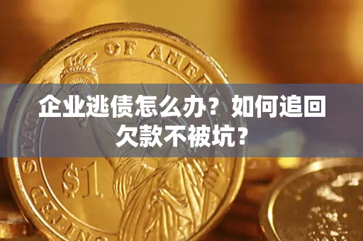 济南企业逃债怎么办？如何追回欠款不被坑？