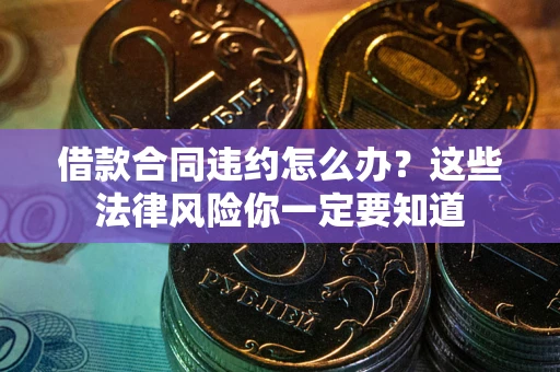 济南借款合同违约怎么办？这些法律风险你一定要知道