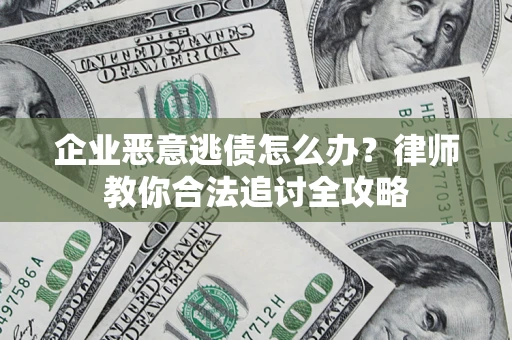 济南企业恶意逃债怎么办？律师教你合法追讨全攻略