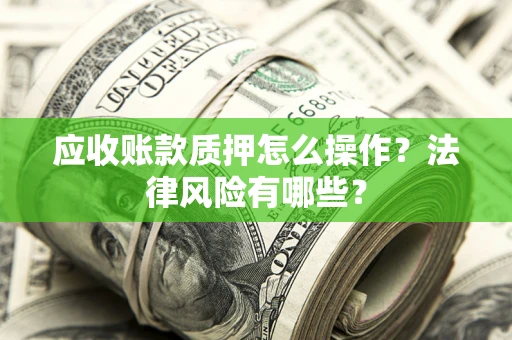 济南应收账款质押怎么操作？法律风险有哪些？