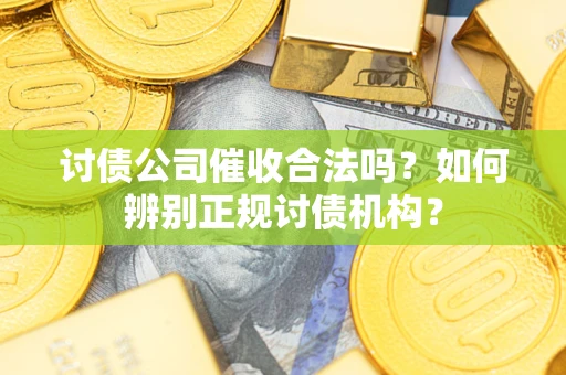 济南讨债公司催收合法吗？如何辨别正规讨债机构？