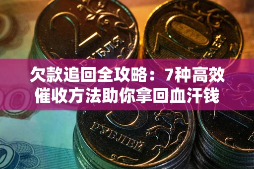济南欠款追回全攻略：7种高效催收方法助你拿回血汗钱