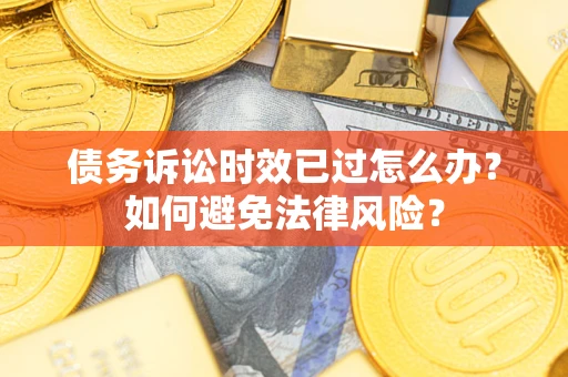 济南债务诉讼时效已过怎么办？如何避免法律风险？