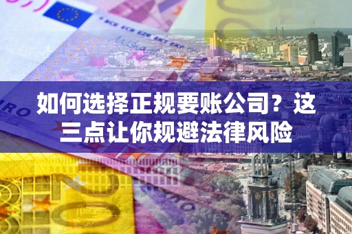 济南如何选择正规要账公司？这三点让你规避法律风险