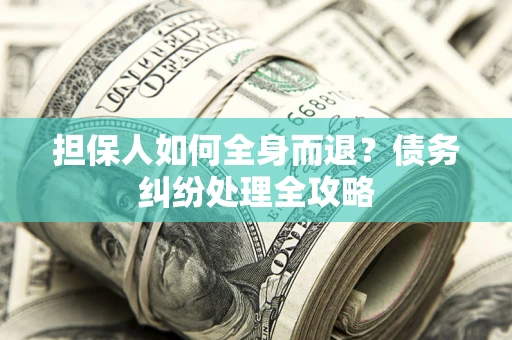 济南担保人如何全身而退？债务纠纷处理全攻略