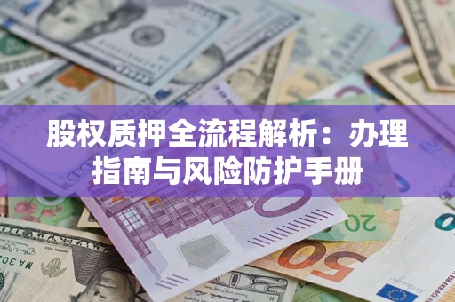 济南股权质押全流程解析：办理指南与风险防护手册