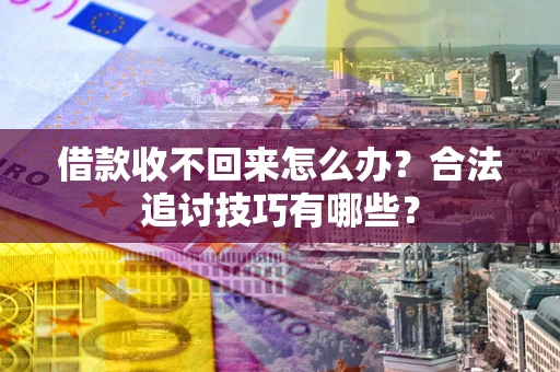 济南借款收不回来怎么办？合法追讨技巧有哪些？