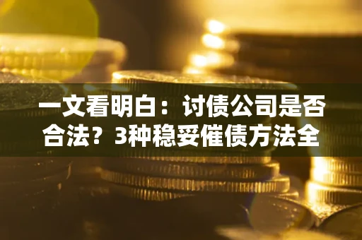 济南一文看明白：讨债公司是否合法？3种稳妥催债方法全解析