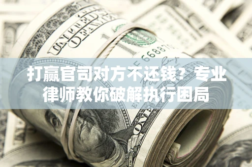 济南打赢官司对方不还钱？专业律师教你破解执行困局