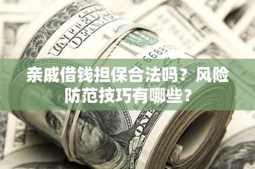 济南亲戚借钱担保合法吗？风险防范技巧有哪些？