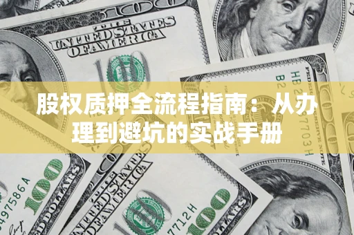 济南股权质押全流程指南：从办理到避坑的实战手册