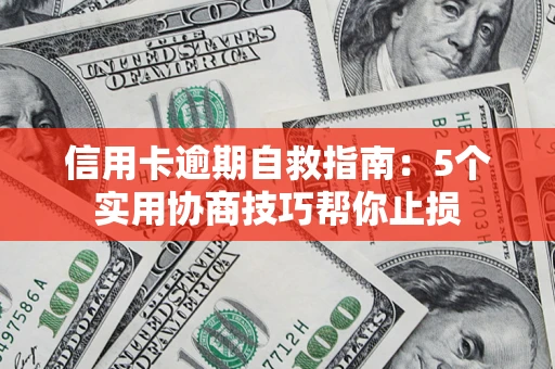 济南信用卡逾期自救指南：5个实用协商技巧帮你止损
