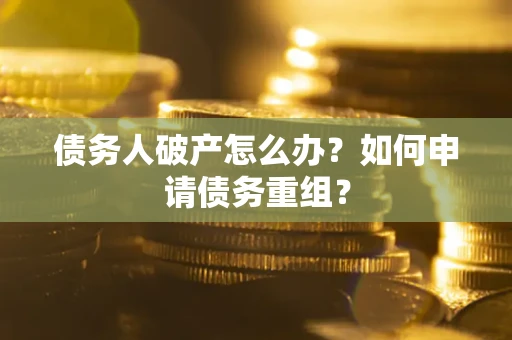 济南债务人破产怎么办？如何申请债务重组？