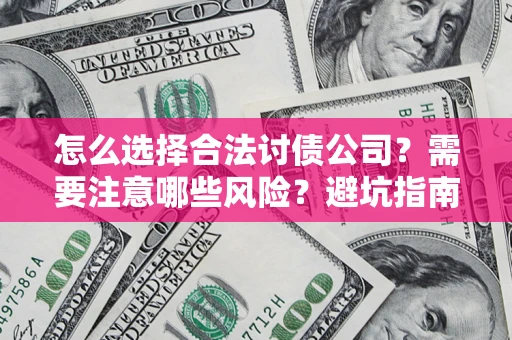 济南怎么选择合法讨债公司？需要注意哪些风险？避坑指南来了！
