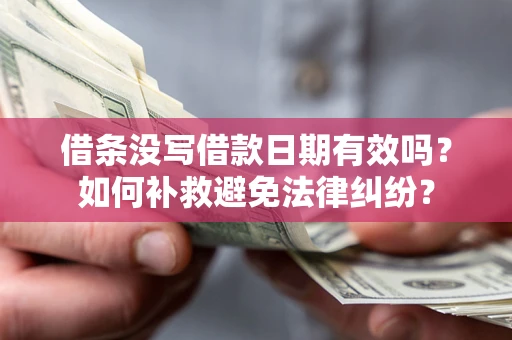 济南借条没写借款日期有效吗？如何补救避免法律纠纷？