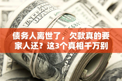 济南债务人离世了，欠款真的要家人还？这3个真相千万别弄错