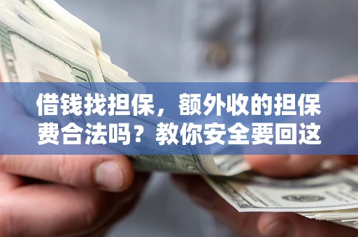 济南借钱找担保，额外收的担保费合法吗？教你安全要回这笔钱