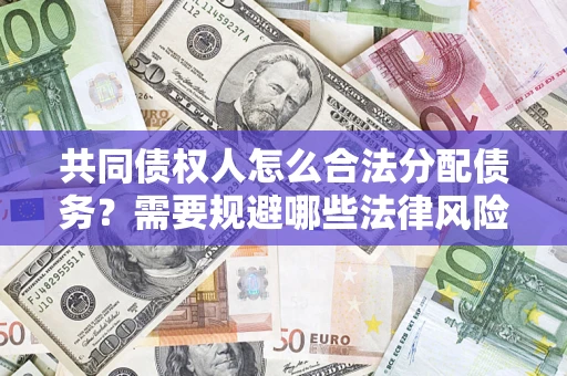 济南共同债权人怎么合法分配债务？需要规避哪些法律风险？