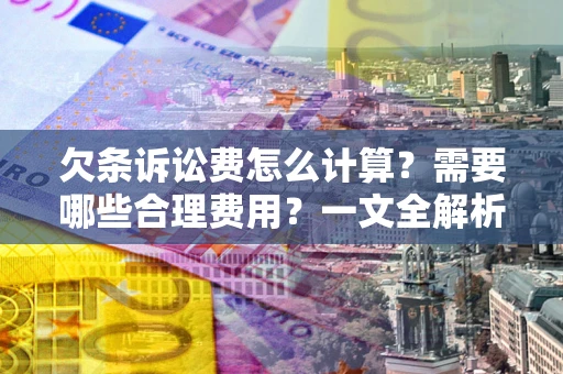济南欠条诉讼费怎么计算？需要哪些合理费用？一文全解析
