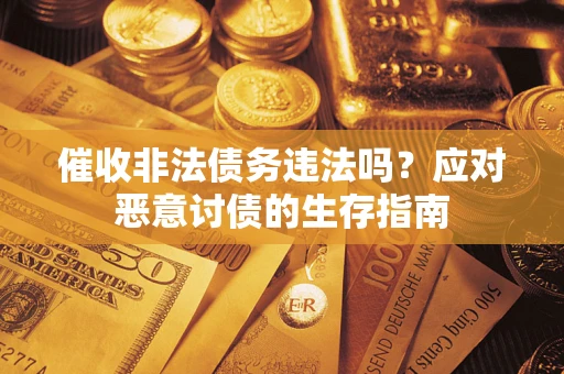 济南催收非法债务违法吗？应对恶意讨债的生存指南