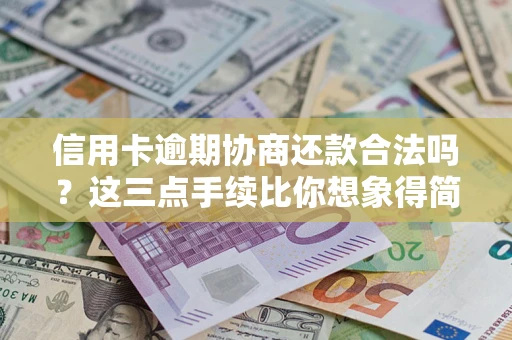 济南信用卡逾期协商还款合法吗？这三点手续比你想象得简单