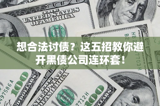 济南想合法讨债？这五招教你避开黑债公司连环套！