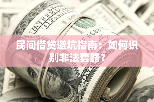 济南民间借贷避坑指南：如何识别非法套路？