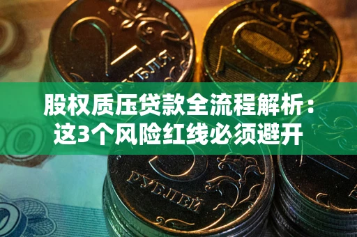 济南股权质压贷款全流程解析：这3个风险红线必须避开