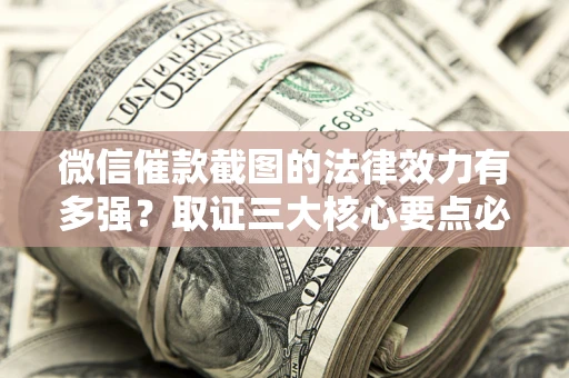 济南微信催款截图的法律效力有多强？取证三大核心要点必须知道！