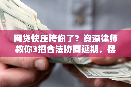 济南网贷快压垮你了？资深律师教你3招合法协商延期，摆脱暴力催收！