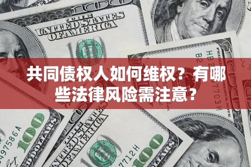 济南共同债权人如何维权？有哪些法律风险需注意？