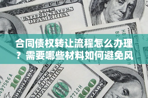 济南合同债权转让流程怎么办理？需要哪些材料如何避免风险？