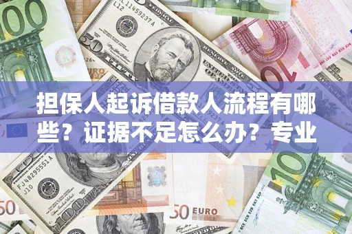 济南担保人起诉借款人流程有哪些？证据不足怎么办？专业律师解答