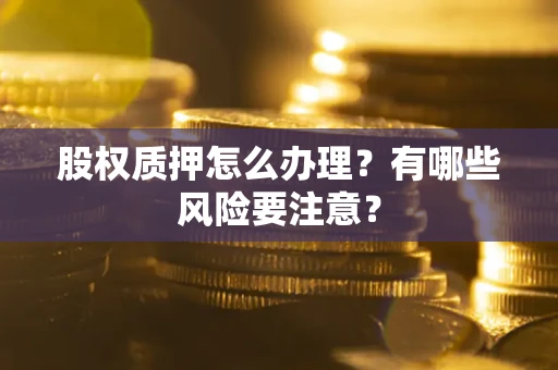 济南股权质押怎么办理？有哪些风险要注意？