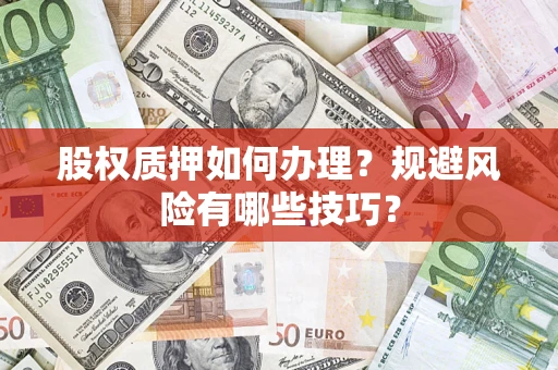 济南股权质押如何办理？规避风险有哪些技巧？
