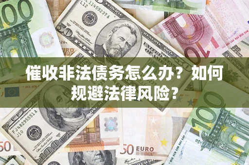 济南催收非法债务怎么办？如何规避法律风险？