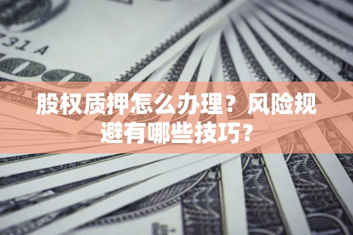 济南股权质押怎么办理？风险规避有哪些技巧？
