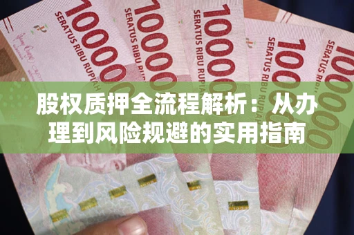 济南股权质押全流程解析：从办理到风险规避的实用指南
