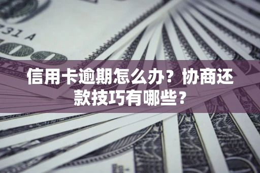 济南信用卡逾期怎么办？协商还款技巧有哪些？