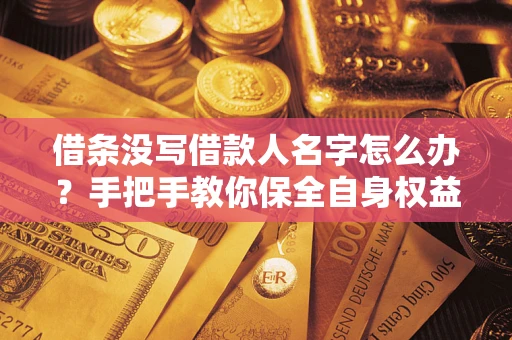 济南借条没写借款人名字怎么办？手把手教你保全自身权益