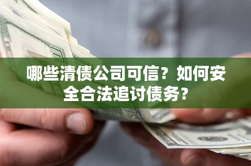 济南哪些清债公司可信？如何安全合法追讨债务？