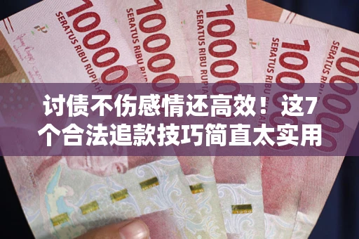 济南讨债不伤感情还高效！这7个合法追款技巧简直太实用