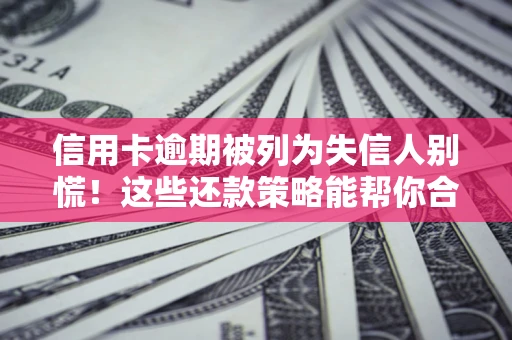 济南信用卡逾期被列为失信人别慌！这些还款策略能帮你合法止损