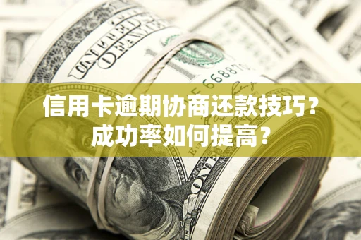 济南信用卡逾期协商还款技巧？成功率如何提高？