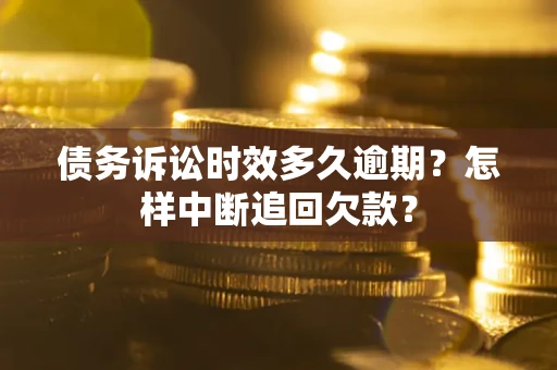 济南债务诉讼时效多久逾期？怎样中断追回欠款？