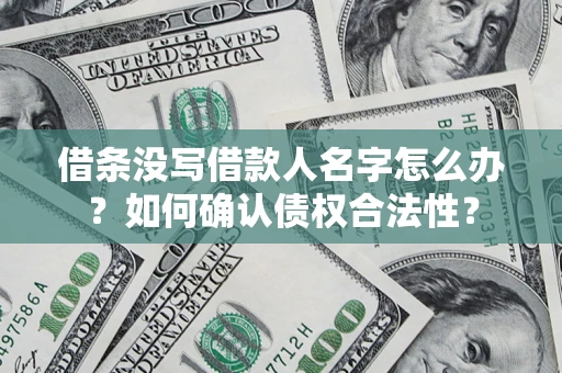 济南借条没写借款人名字怎么办？如何确认债权合法性？