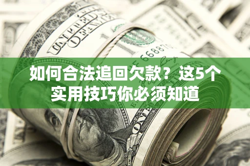 济南如何合法追回欠款？这5个实用技巧你必须知道