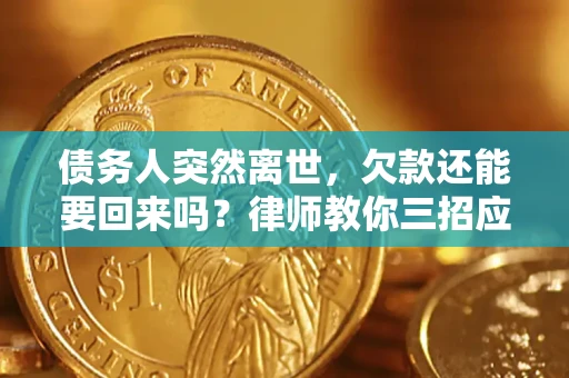 济南债务人突然离世，欠款还能要回来吗？律师教你三招应对